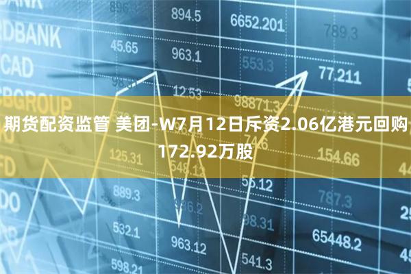 期货配资监管 美团-W7月12日斥资2.06亿港元回购172.92万股