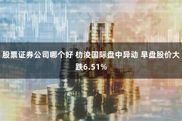 股票证券公司哪个好 朸浚国际盘中异动 早盘股价大跌6.51%