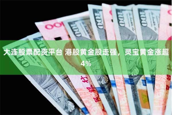 大连股票配资平台 港股黄金股走强，灵宝黄金涨超4%