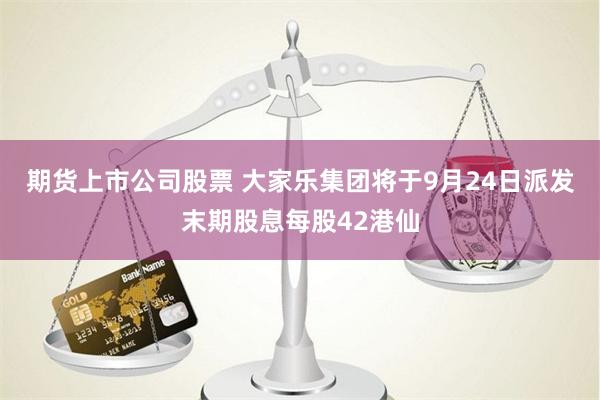 期货上市公司股票 大家乐集团将于9月24日派发末期股息每股42港仙