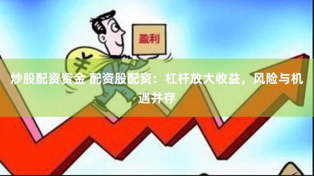 炒股配资资金 配资股配资：杠杆放大收益，风险与机遇并存