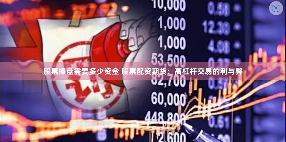 股票操盘需要多少资金 股票配资期货：高杠杆交易的利与弊