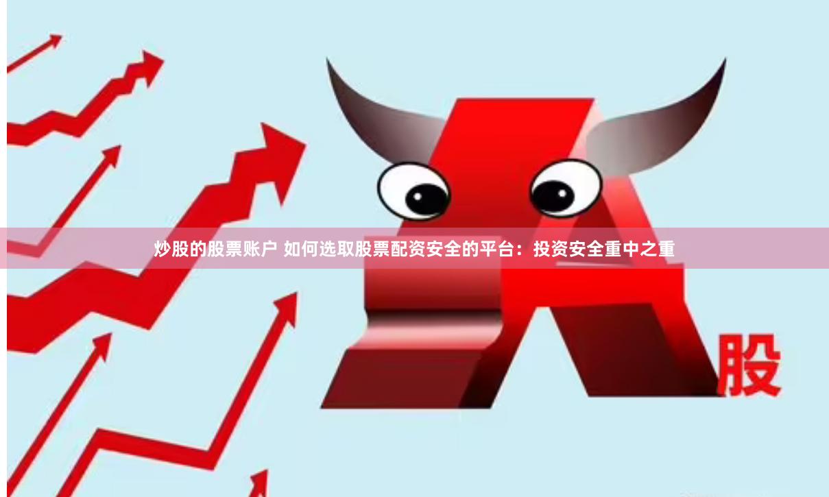炒股的股票账户 如何选取股票配资安全的平台：投资安全重中之重