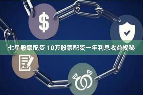 七星股票配资 10万股票配资一年利息收益揭秘
