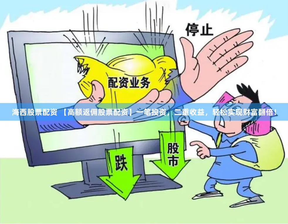 海西股票配资 【高额返佣股票配资】一笔投资，二重收益，轻松实现财富翻倍！