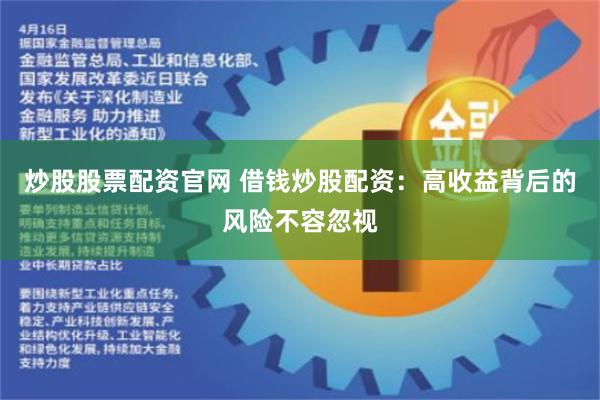 炒股股票配资官网 借钱炒股配资：高收益背后的风险不容忽视