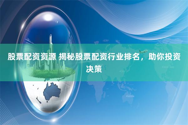 股票配资资源 揭秘股票配资行业排名，助你投资决策