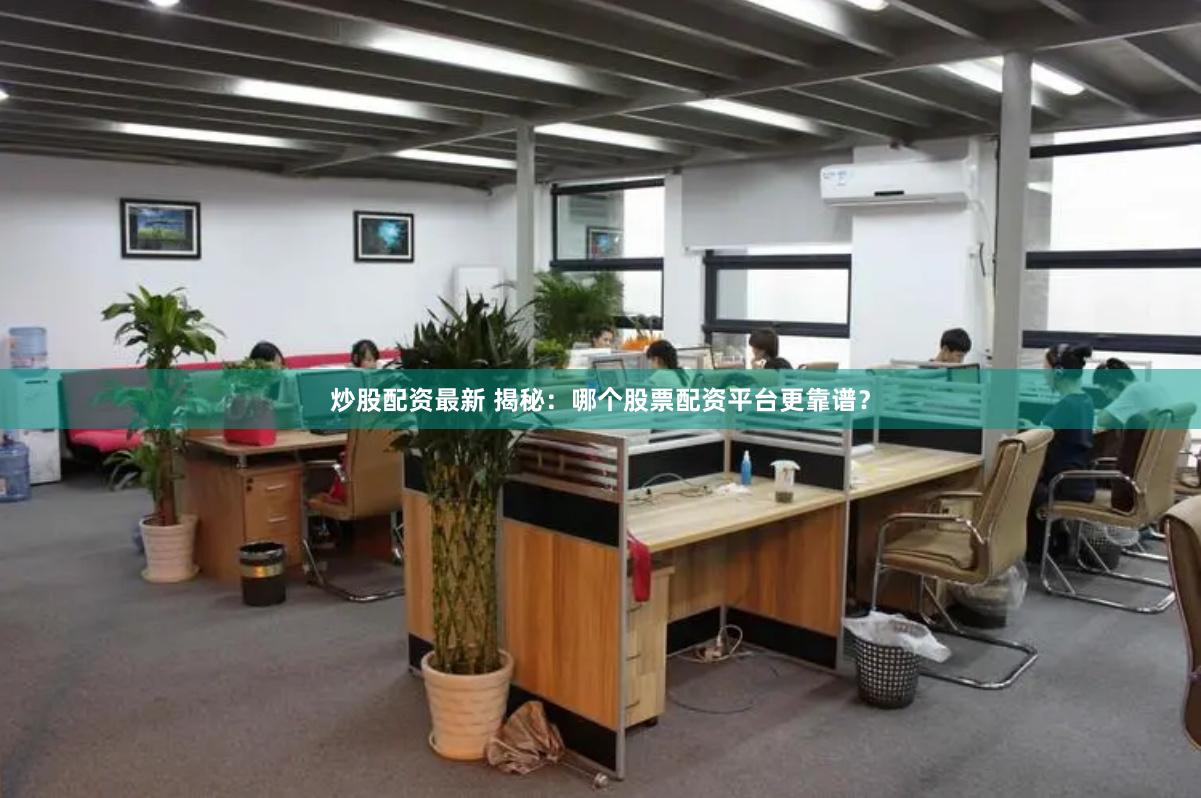 炒股配资最新 揭秘：哪个股票配资平台更靠谱？