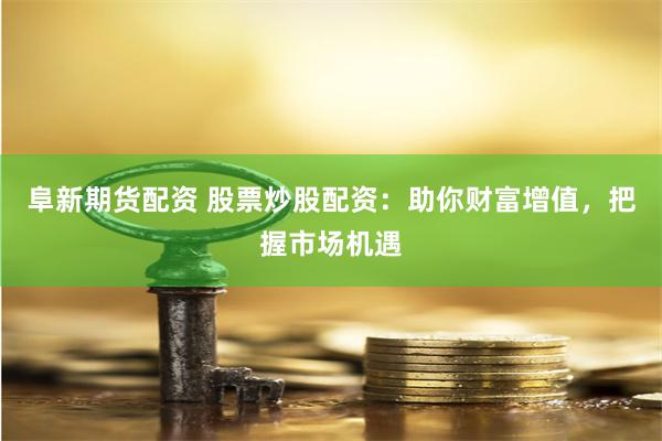阜新期货配资 股票炒股配资：助你财富增值，把握市场机遇