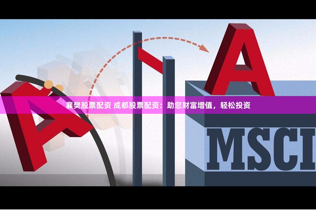 襄樊股票配资 成都股票配资：助您财富增值，轻松投资