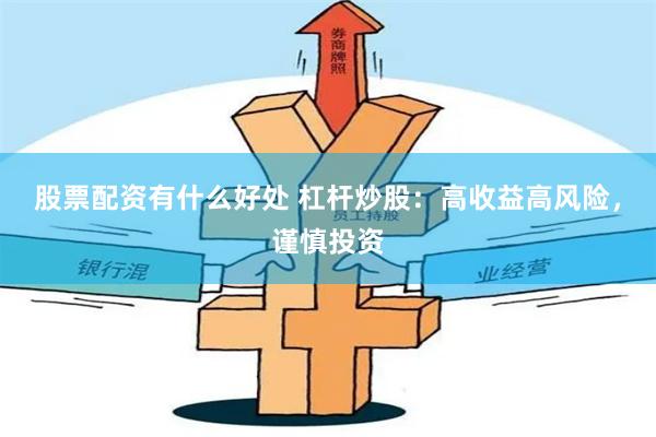 股票配资有什么好处 杠杆炒股：高收益高风险，谨慎投资
