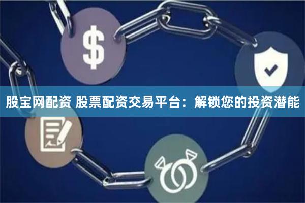 股宝网配资 股票配资交易平台：解锁您的投资潜能