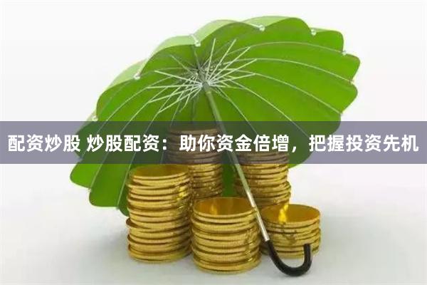 配资炒股 炒股配资：助你资金倍增，把握投资先机