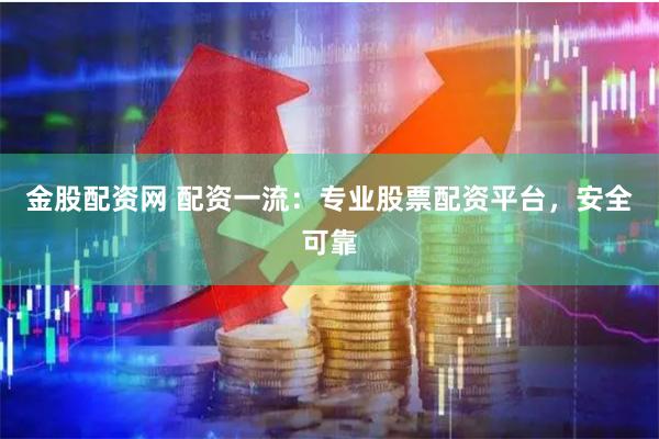 金股配资网 配资一流：专业股票配资平台，安全可靠