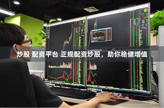 炒股 配资平台 正规配资炒股，助你稳健增值