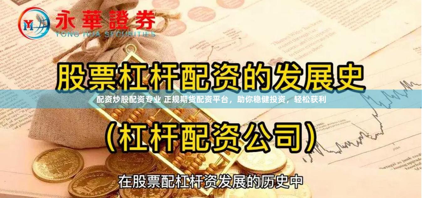 配资炒股配资专业 正规期货配资平台，助你稳健投资，轻松获利