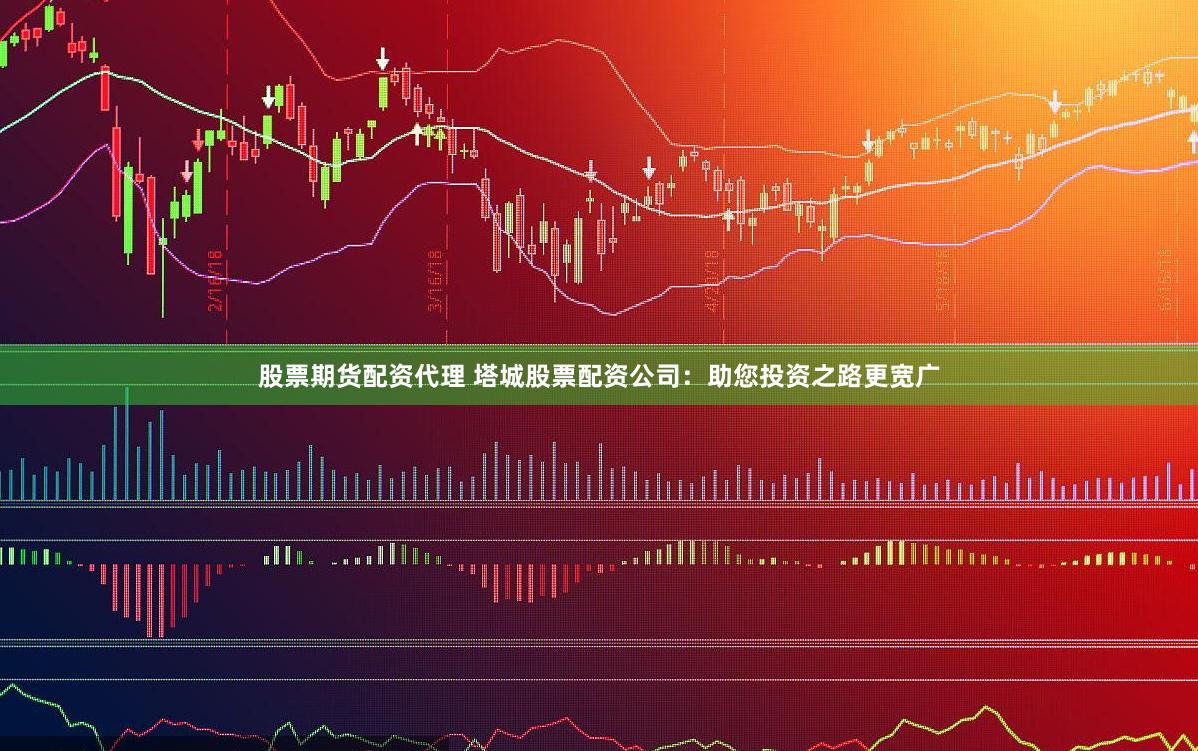 股票期货配资代理 塔城股票配资公司：助您投资之路更宽广