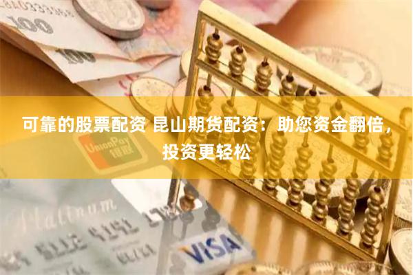 可靠的股票配资 昆山期货配资：助您资金翻倍，投资更轻松