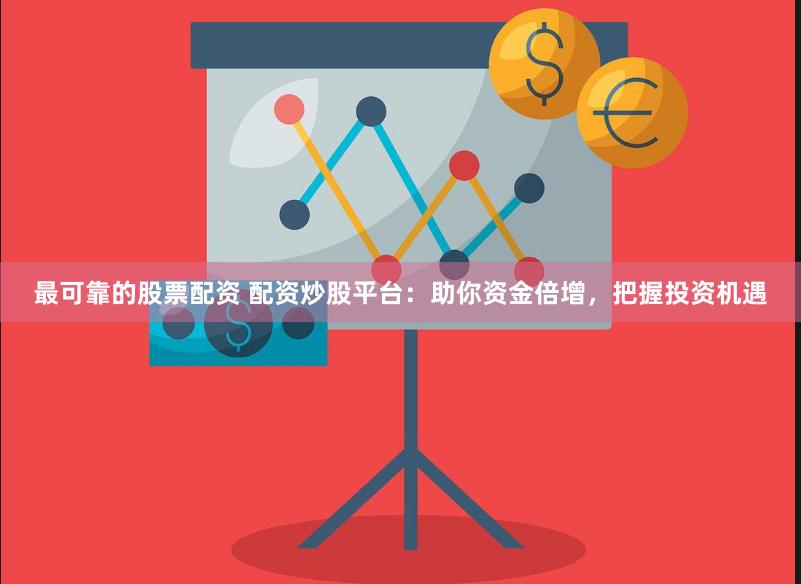 最可靠的股票配资 配资炒股平台：助你资金倍增，把握投资机遇