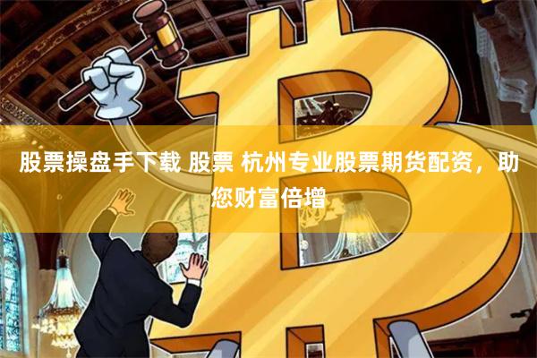 股票操盘手下载 股票 杭州专业股票期货配资，助您财富倍增