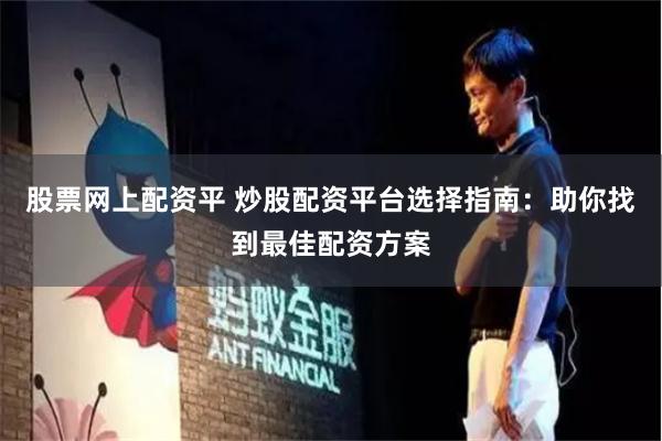 股票网上配资平 炒股配资平台选择指南：助你找到最佳配资方案