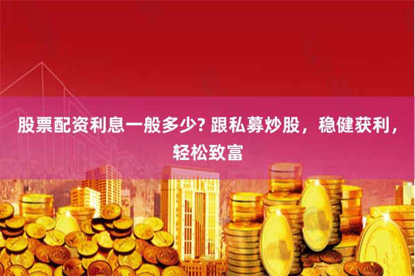 股票配资利息一般多少? 跟私募炒股，稳健获利，轻松致富