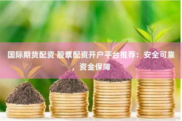 国际期货配资 股票配资开户平台推荐：安全可靠，资金保障