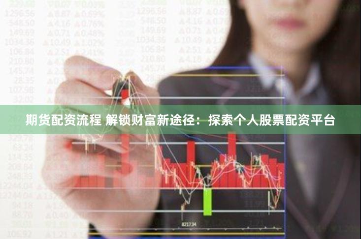期货配资流程 解锁财富新途径：探索个人股票配资平台