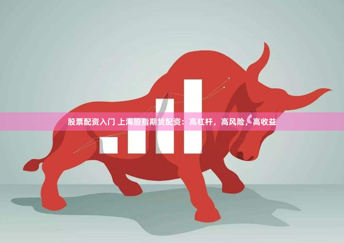 股票配资入门 上海股指期货配资：高杠杆，高风险，高收益