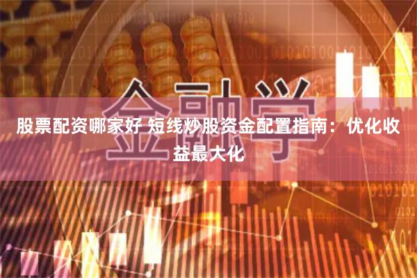 股票配资哪家好 短线炒股资金配置指南：优化收益最大化
