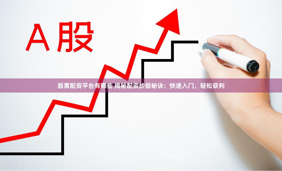 股票配资平台有哪些 揭秘配资炒股秘诀：快速入门，轻松获利