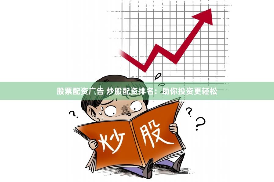 股票配资广告 炒股配资排名:助你投资更轻松