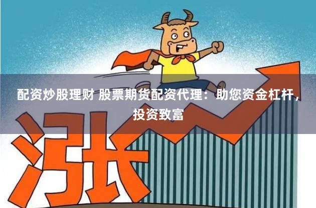 配资炒股理财 股票期货配资代理:助您资金杠杆,投资致富